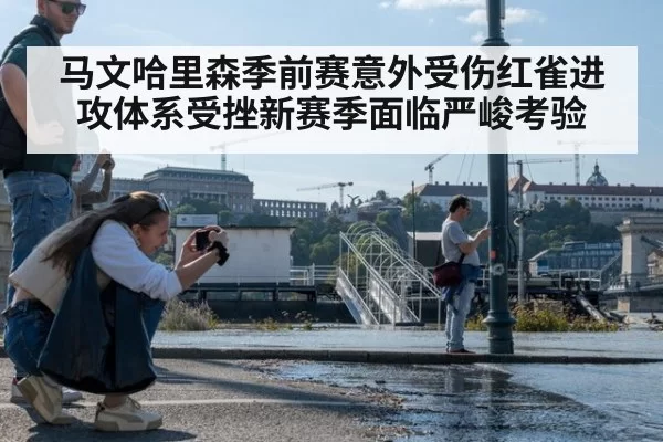 马文哈里森季前赛意外受伤红雀进攻体系受挫新赛季面临严峻考验