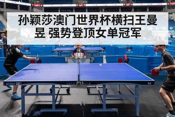孙颖莎澳门世界杯横扫王曼昱 强势登顶女单冠军