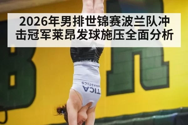 2026年男排世锦赛波兰队冲击冠军莱昂发球施压全面分析