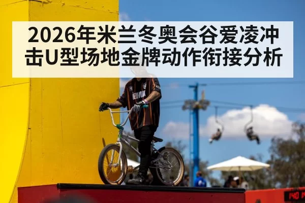 2026年米兰冬奥会谷爱凌冲击U型场地金牌动作衔接分析